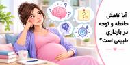 آيا خانمهاي باردار كم حافظه و فراموش كار ميشوند؟
